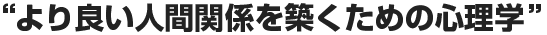 “より良い人間関係を築くための心理学”