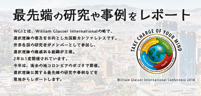 WGIとは、William Glasser Internationalの略で、選択理論の普及を目的とした国際カンファレンスです。世界各国の研究者がメンバーとして参加し、選択理論の権威ある組織が主催。2年に1度開催されています。今年は、南米の地コロンビアのボゴタで開催。選択理論に関する最先端の研究や事例などを現地からレポートします。